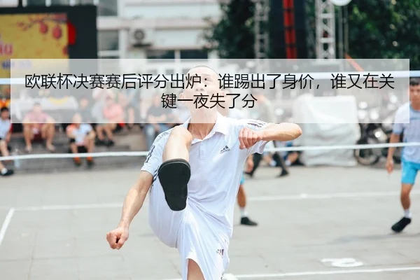 欧联杯决赛赛后评分出炉：谁踢出了身价，谁又在关键一夜失了分